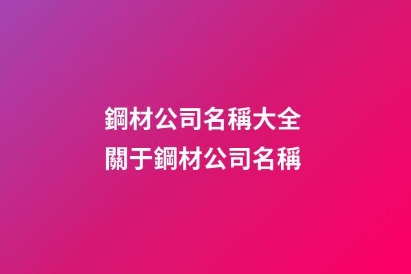 鋼材公司名稱大全 關于鋼材公司名稱-第1張-公司起名-玄機派